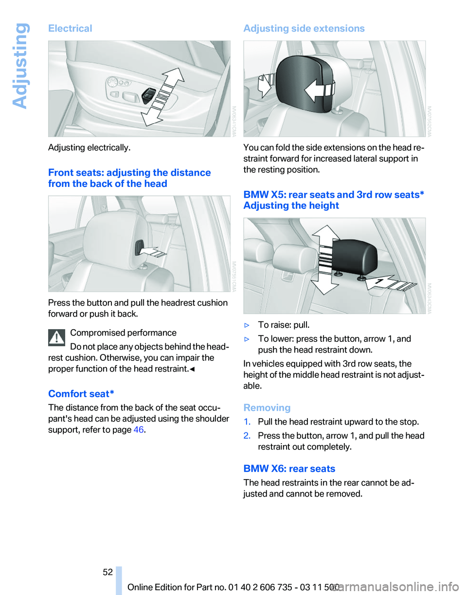 BMW X6 XDRIVE 50I 2012  Owners Manual Electrical
Adjusting electrically.
Front seats: adjusting the distance
from the back of the head
Press the button and pull the headrest cushion
forward or push it back.
Compromised performance
Do 
not