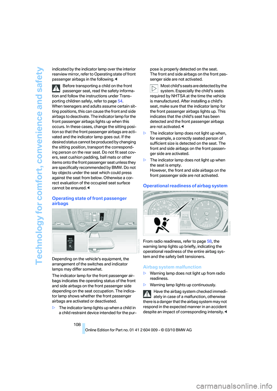BMW X6 XDRIVE 50I 2011  Owners Manual Technology for comfort, convenience and safety
108 indicated by the indicator lamp over the interior 
rearview mirror, refer to Operating state of front 
passenger airbags in the following.<
Before tr