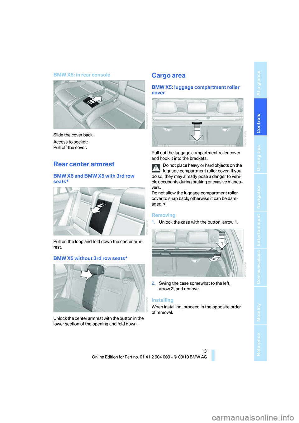 BMW X6 XDRIVE 50I 2011 Owners Manual Controls
131Reference
At a glance
Driving tips
Communications
Navigation
Entertainment
Mobility
BMW X6: in rear console
Slide the cover back.
Access to socket:
Pull off the cover.
Rear center armrest BMW X6 XDRIVE 50I 2011 Owners Manual Controls
131Reference
At a glance
Driving tips
Communications
Navigation
Entertainment
Mobility
BMW X6: in rear console
Slide the cover back.
Access to socket:
Pull off the cover.
Rear center armrest