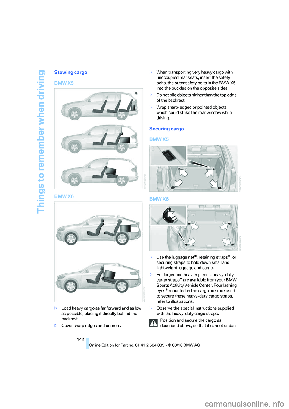 BMW X6 XDRIVE 50I 2011 Owners Manual Things to remember when driving
142
Stowing cargo
BMW X5
BMW X6
>Load heavy cargo as far forward and as low
as possible, placing it directly behind the
backrest.
>Cover sharp edges and corners.>When BMW X6 XDRIVE 50I 2011 Owners Manual Things to remember when driving
142
Stowing cargo
BMW X5
BMW X6
>Load heavy cargo as far forward and as low
as possible, placing it directly behind the
backrest.
>Cover sharp edges and corners.>When