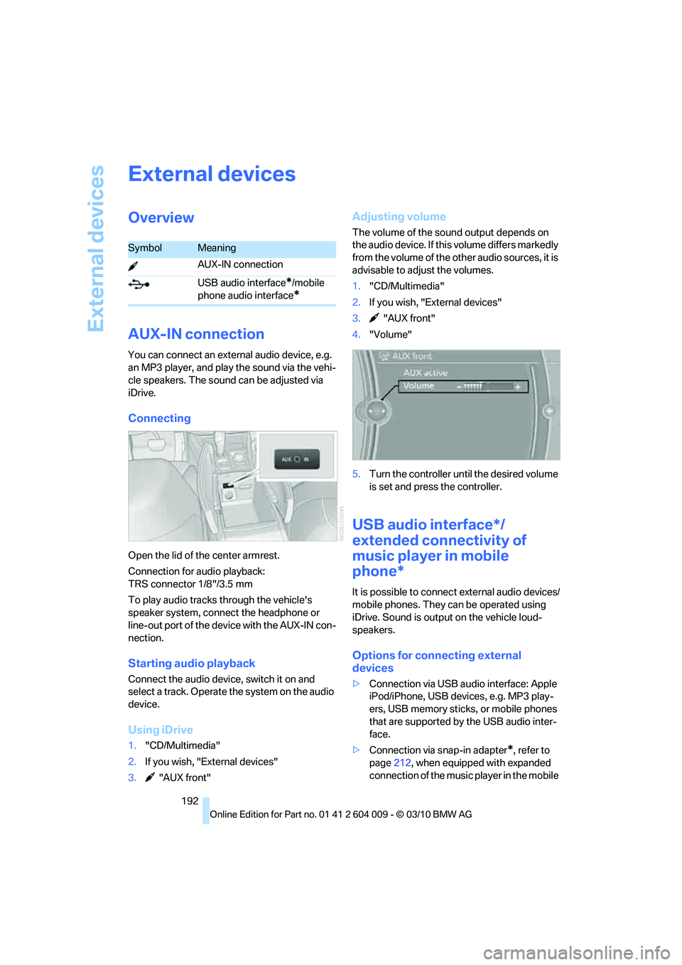 BMW X6 XDRIVE 50I 2011 Owners Manual External devices
192
External devices
Overview
AUX-IN connection
You can connect an external audio device, e.g.
an MP3 player, and play the sound via the vehi-
cle speakers. The sound can be adjusted BMW X6 XDRIVE 50I 2011 Owners Manual External devices
192
External devices
Overview
AUX-IN connection
You can connect an external audio device, e.g.
an MP3 player, and play the sound via the vehi-
cle speakers. The sound can be adjusted
