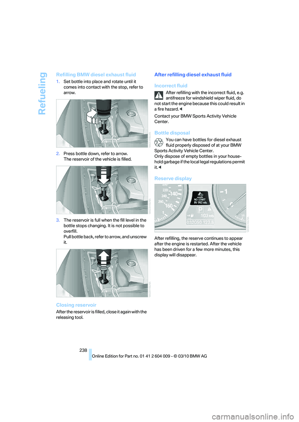 BMW X6 XDRIVE 50I 2011 Owners Manual Refueling
238
Refilling BMW diesel exhaust fluid
1.Set bottle into place and rotate until it
comes into contact with the stop, refer to
arrow.
2.Press bottle down, refer to arrow.
The reservoir of BMW X6 XDRIVE 50I 2011 Owners Manual Refueling
238
Refilling BMW diesel exhaust fluid
1.Set bottle into place and rotate until it
comes into contact with the stop, refer to
arrow.
2.Press bottle down, refer to arrow.
The reservoir of