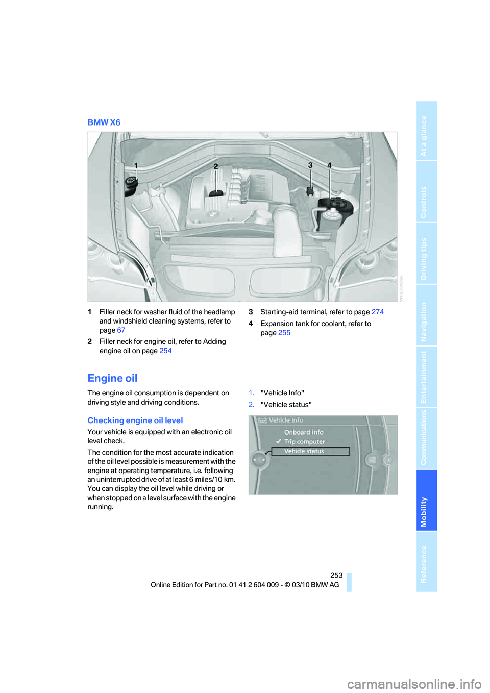 BMW X6 XDRIVE 50I 2011 Owners Manual Mobility
253Reference
At a glance
Controls
Driving tips
Communications
Navigation
Entertainment
BMW X6
1Filler neck for washer fluid of the headlamp
and windshield cleaning systems, refer to
page67 BMW X6 XDRIVE 50I 2011 Owners Manual Mobility
253Reference
At a glance
Controls
Driving tips
Communications
Navigation
Entertainment
BMW X6
1Filler neck for washer fluid of the headlamp
and windshield cleaning systems, refer to
page67