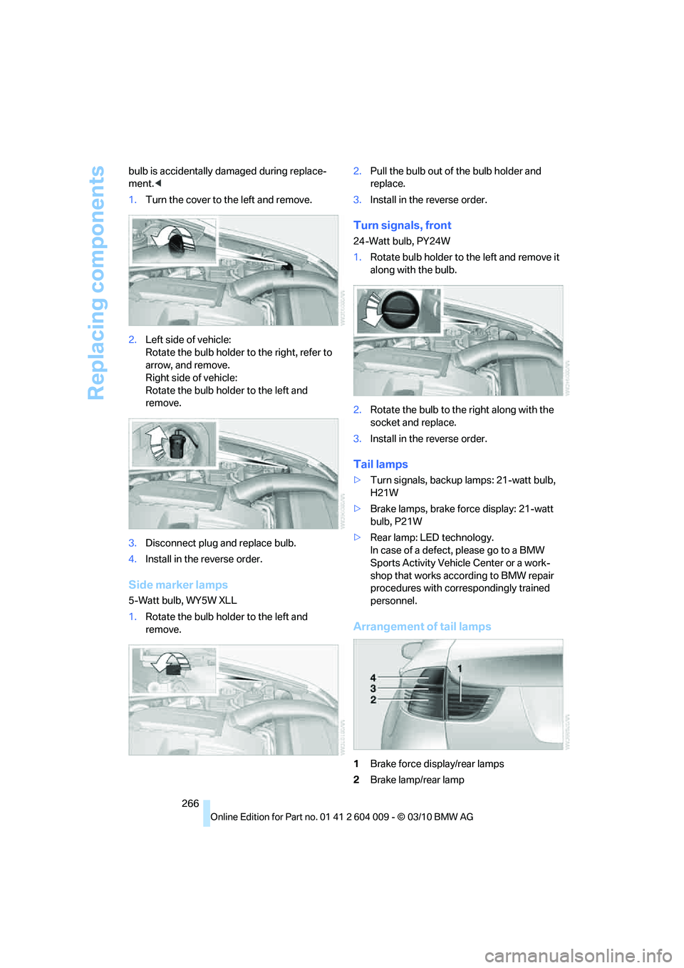 BMW X6 XDRIVE 50I 2011 Owners Manual Replacing components
266 bulb is accidentally damaged during replace-
ment.<
1.Turn the cover to the left and remove.
2.Left side of vehicle:
Rotate the bulb holder to the right, refer to
arrow, and BMW X6 XDRIVE 50I 2011 Owners Manual Replacing components
266 bulb is accidentally damaged during replace-
ment.<
1.Turn the cover to the left and remove.
2.Left side of vehicle:
Rotate the bulb holder to the right, refer to
arrow, and