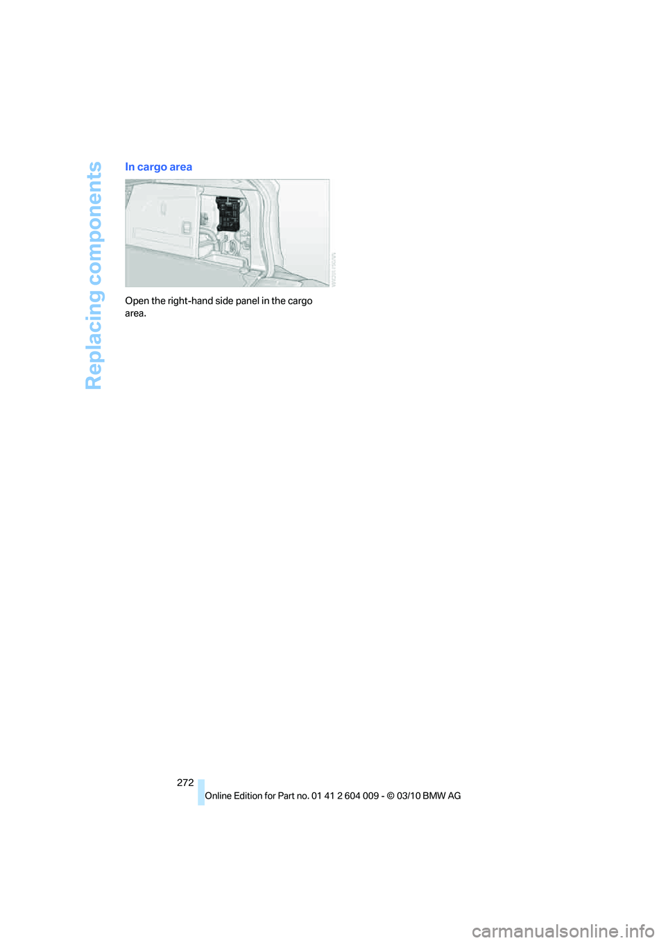 BMW X6 XDRIVE 50I 2011 Owners Manual Replacing components
272
In cargo area
Open the right-hand side panel in the cargo
area. BMW X6 XDRIVE 50I 2011 Owners Manual Replacing components
272
In cargo area
Open the right-hand side panel in the cargo
area.