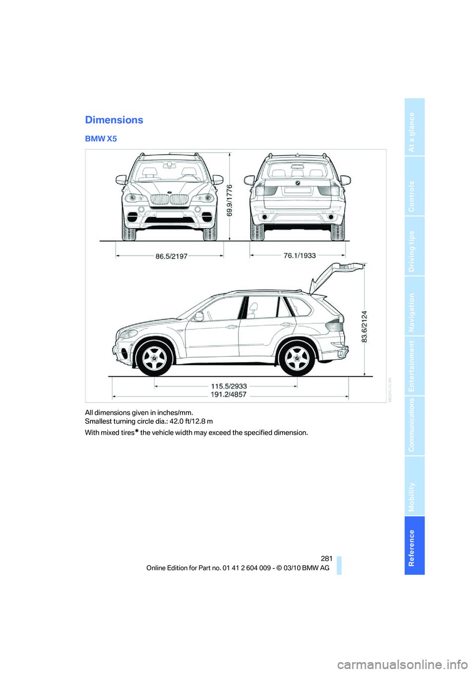 BMW X6 XDRIVE 50I 2011 Owners Manual Reference 281
At a glance
Controls
Driving tips
Communications
Navigation
Entertainment
Mobility
Dimensions
BMW X5
All dimensions given in inches/mm.
Smallest turning circle dia.: 42.0 ft/12.8 m
With BMW X6 XDRIVE 50I 2011 Owners Manual Reference 281
At a glance
Controls
Driving tips
Communications
Navigation
Entertainment
Mobility
Dimensions
BMW X5
All dimensions given in inches/mm.
Smallest turning circle dia.: 42.0 ft/12.8 m
With
