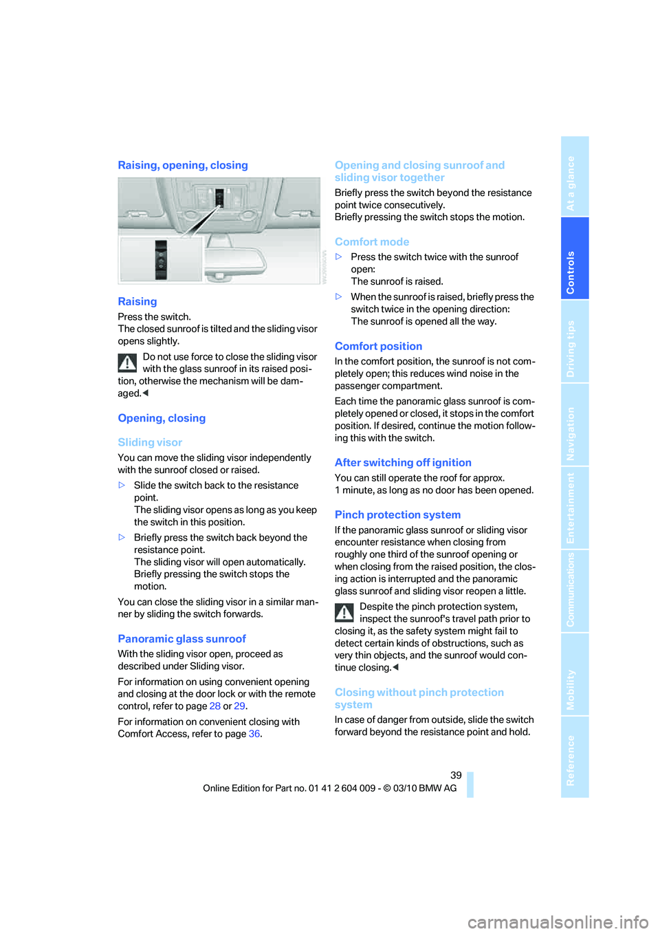 BMW X6 XDRIVE 50I 2011 Service Manual Controls
39Reference
At a glance
Driving tips
Communications
Navigation
Entertainment
Mobility
Raising, opening, closing
Raising
Press the switch.
The closed sunroof is tilted and the sliding visor
BMW X6 XDRIVE 50I 2011 Service Manual Controls
39Reference
At a glance
Driving tips
Communications
Navigation
Entertainment
Mobility
Raising, opening, closing
Raising
Press the switch.
The closed sunroof is tilted and the sliding visor