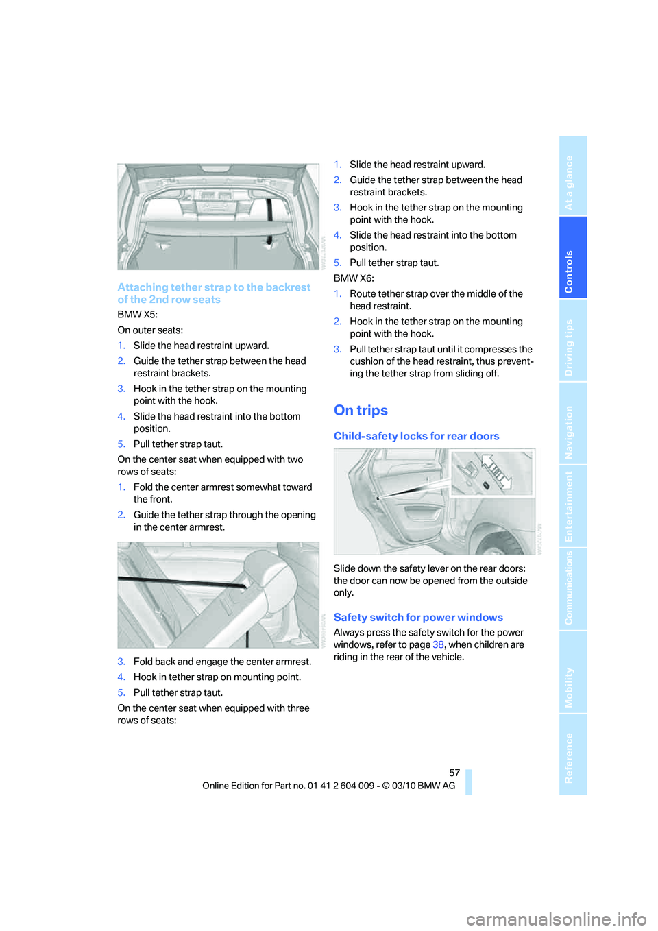 BMW X6 XDRIVE 50I 2011 Workshop Manual Controls
57Reference
At a glance
Driving tips
Communications
Navigation
Entertainment
Mobility
Attaching tether strap to the backrest
of the 2nd row seats
BMW X5:
On outer seats:
1.Slide the head re BMW X6 XDRIVE 50I 2011 Workshop Manual Controls
57Reference
At a glance
Driving tips
Communications
Navigation
Entertainment
Mobility
Attaching tether strap to the backrest
of the 2nd row seats
BMW X5:
On outer seats:
1.Slide the head re