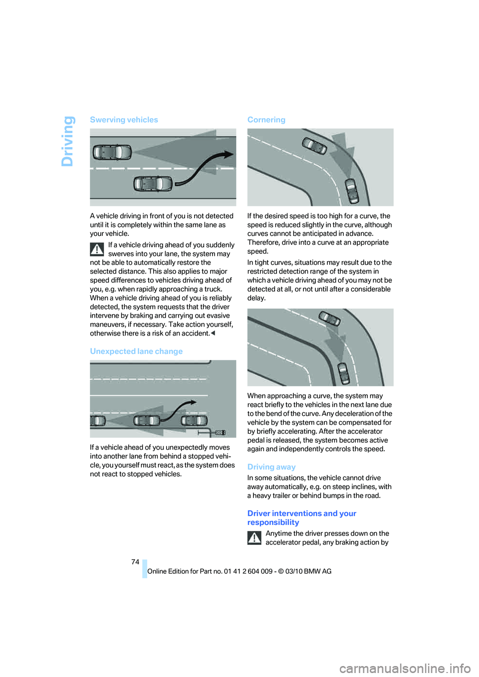 BMW X6 XDRIVE 50I 2011 Manual PDF Driving
74
Swerving vehicles
A vehicle driving in front of you is not detected
until it is completely within the same lane as
your vehicle.
If a vehicle driving ahead of you suddenly
swerves into y BMW X6 XDRIVE 50I 2011 Manual PDF Driving
74
Swerving vehicles
A vehicle driving in front of you is not detected
until it is completely within the same lane as
your vehicle.
If a vehicle driving ahead of you suddenly
swerves into y