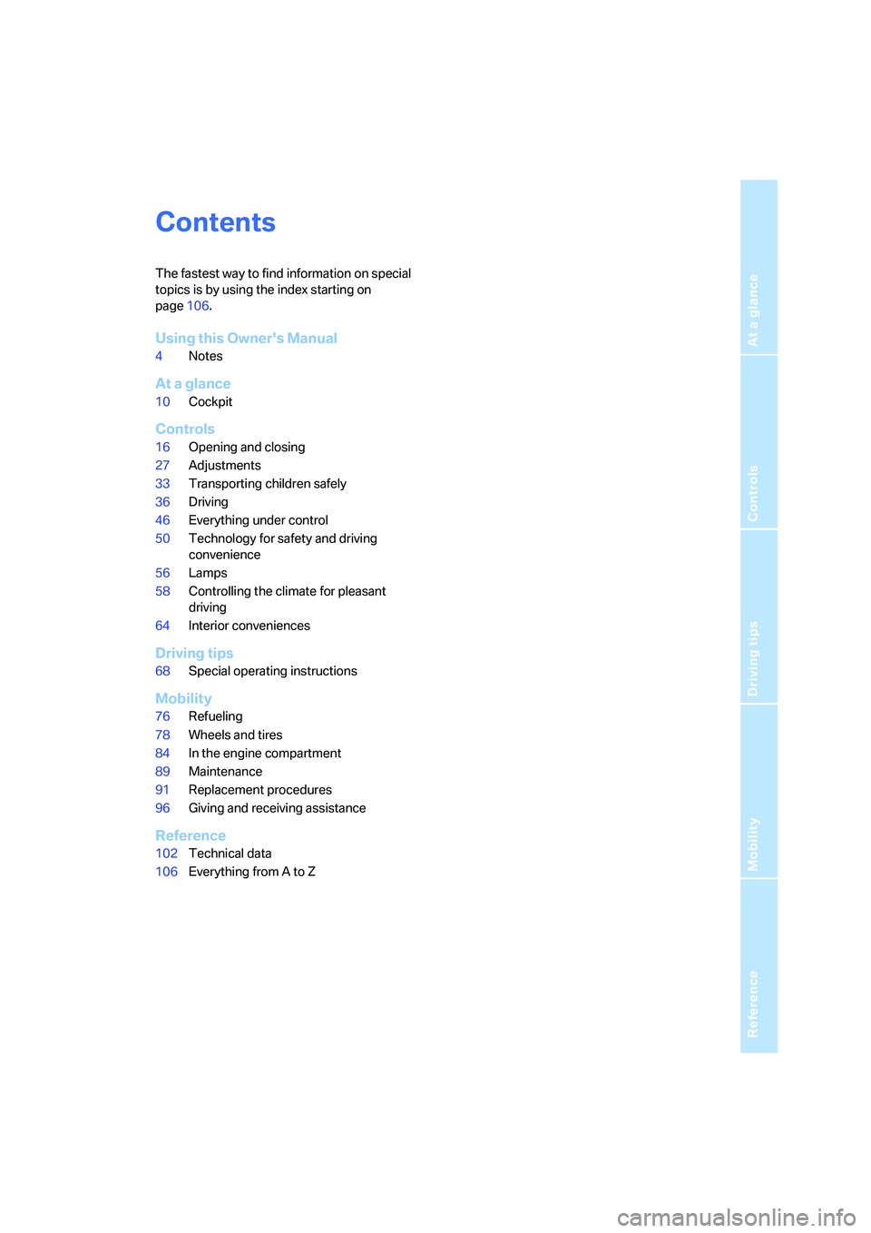 BMW Z4 2.5I 2005  Owners Manual Reference
At a glance
Controls
Driving tips
Mobility
Contents
The fastest way to find information on special 
topics is by using the index starting on 
page106.
Using this Owners Manual
4Notes
At a g