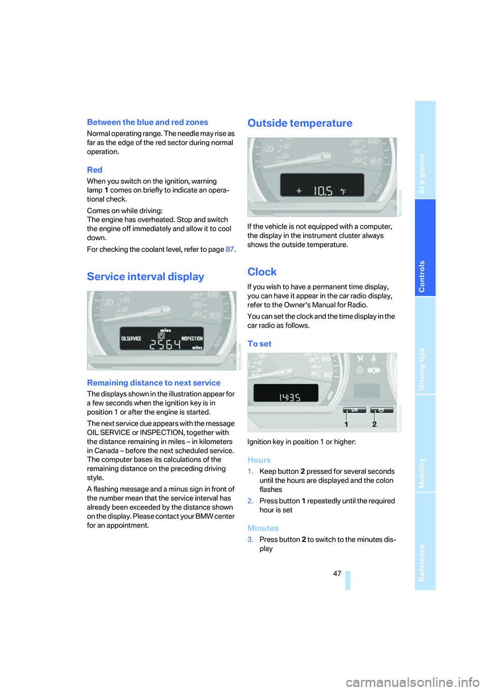 BMW Z4 2.5I 2005 Service Manual Reference
At a glance
Controls
Driving tips
Mobility
 47
Between the blue and red zones
Normal operating range. The needle may rise as 
far as the edge of the red sector during normal 
operation.
Red
