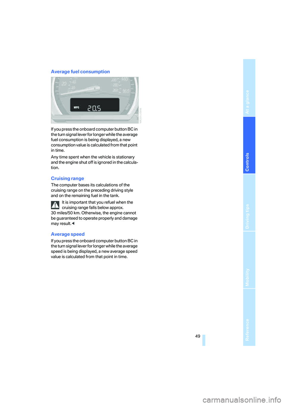 BMW Z4 2.5I 2005  Owners Manual Reference
At a glance
Controls
Driving tips
Mobility
 49
Average fuel consumption
If you press the onboard computer button BC in 
the turn signal lever for longer while the average 
fuel consumption i
