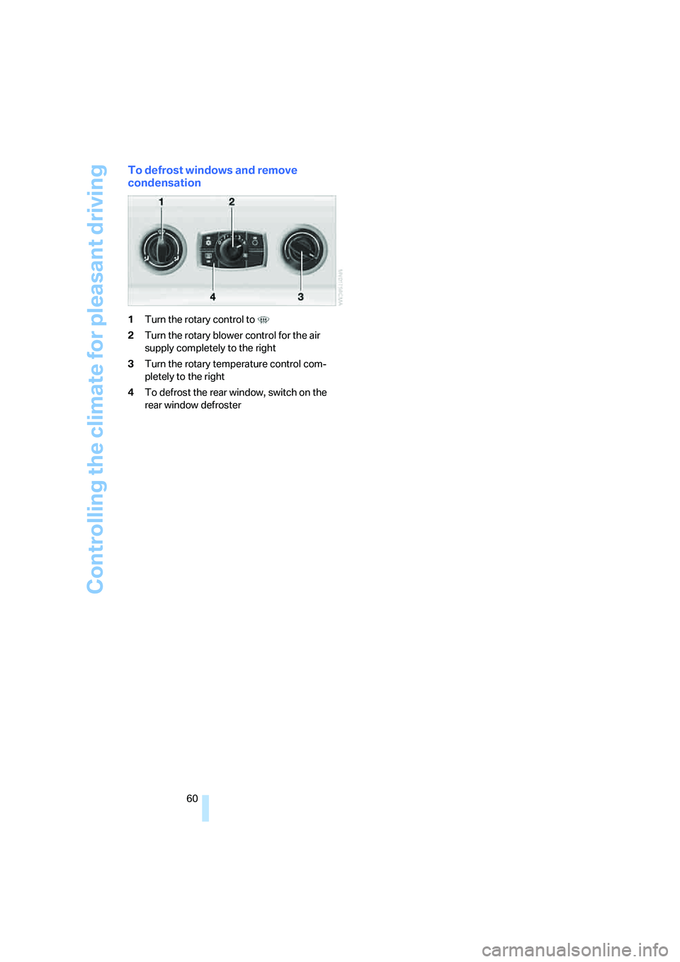 BMW Z4 2.5I 2005 Repair Manual Controlling the climate for pleasant driving
60
To defrost windows and remove 
condensation
1Turn the rotary control to 
2Turn the rotary blower control for the air 
supply completely to the right
3Tu