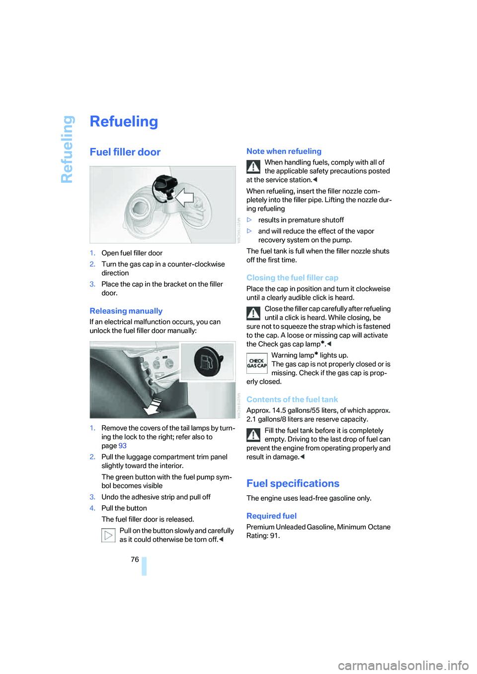 BMW Z4 2.5I 2005 Manual PDF Refueling
76
Refueling
Fuel filler door 
1.Open fuel filler door
2.Turn the gas cap in a counter-clockwise 
direction
3.Place the cap in the bracket on the filler 
door.
Releasing manually
If an elect