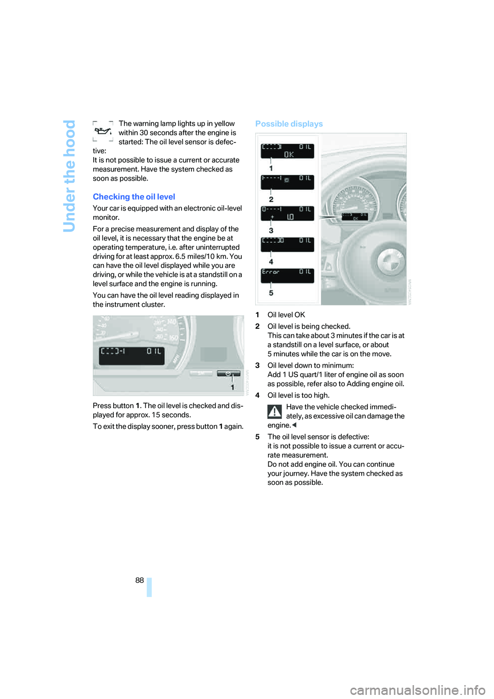 BMW Z4 3.0SI ROADSTER 2006  Owners Manual Under the hood
88 The warning lamp lights up in yellow 
within 30 seconds after the engine is 
started: The oil level sensor is defec-
tive:
It is not possible to issue a current or accurate 
measurem