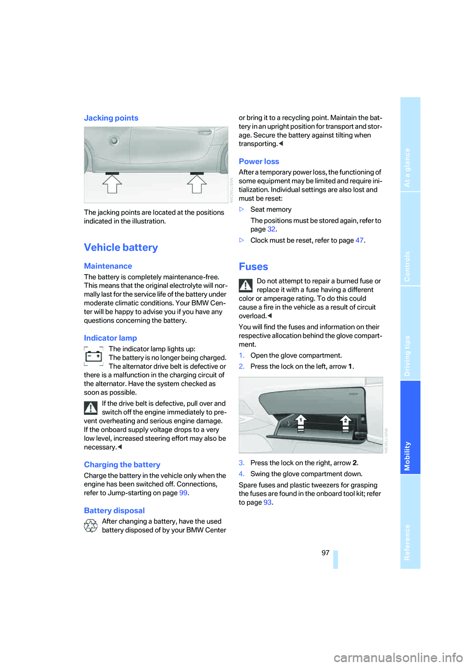 BMW Z4 3.0SI ROADSTER 2006 Owners Manual Reference
At a glance
Controls
Driving tips
Mobility
97
Jacking points
The jacking points are located at the positions
indicated in the illustration.
Vehicle battery
Maintenance
The battery is compl BMW Z4 3.0SI ROADSTER 2006 Owners Manual Reference
At a glance
Controls
Driving tips
Mobility
97
Jacking points
The jacking points are located at the positions
indicated in the illustration.
Vehicle battery
Maintenance
The battery is compl