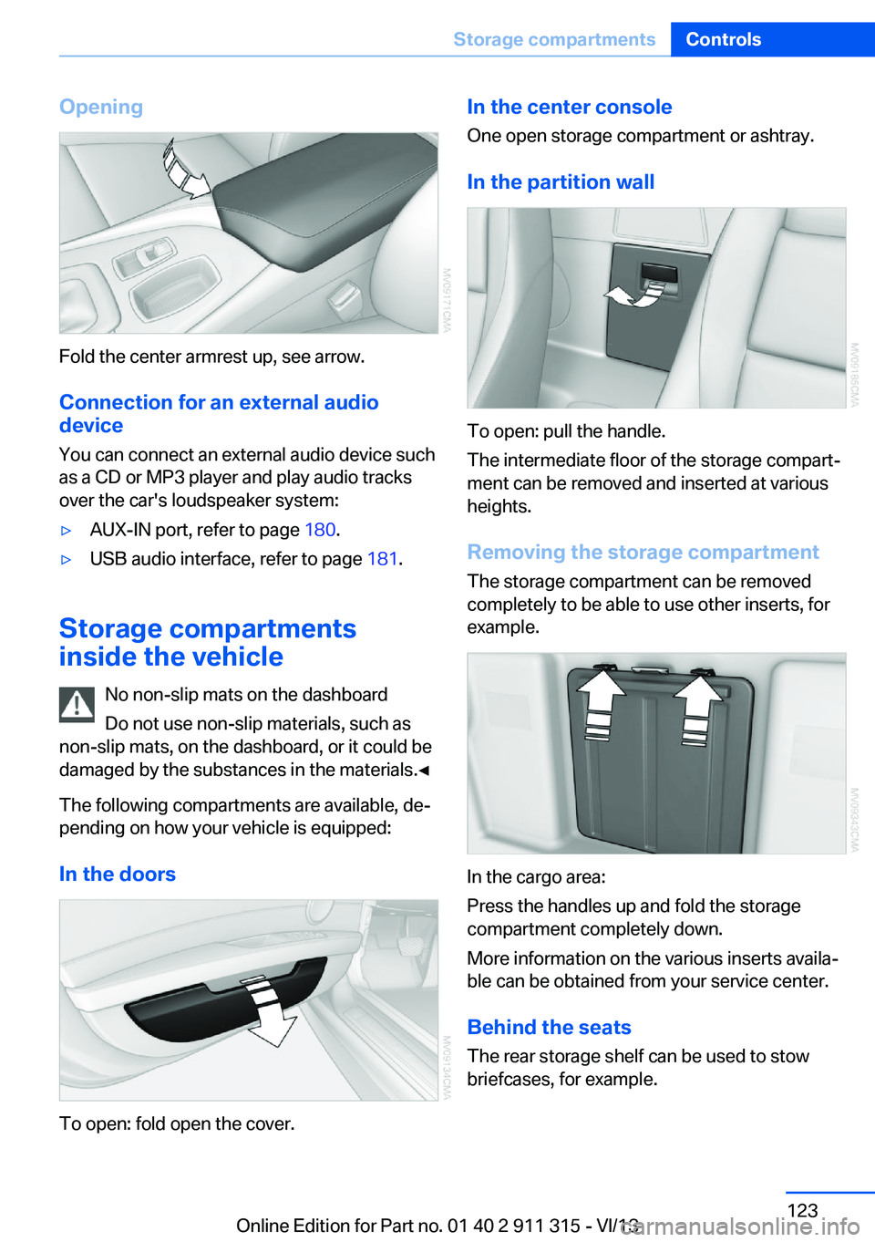 BMW Z4 SDRIVE35I 2014  Owners Manual Opening
Fold the center armrest up, see arrow.Connection for an external audio
device
You can connect an external audio device such
as a CD or MP3 player and play audio tracks over the car's louds