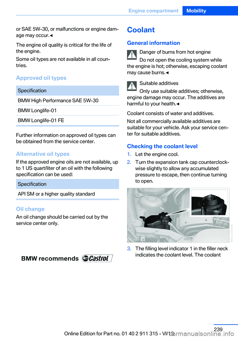 BMW Z4 SDRIVE35I 2014  Owners Manual or SAE 5W-30, or malfunctions or engine dam‐
age may occur.◀
The engine oil quality is critical for the life of
the engine.
Some oil types are not available in all coun‐
tries.
Approved oil type