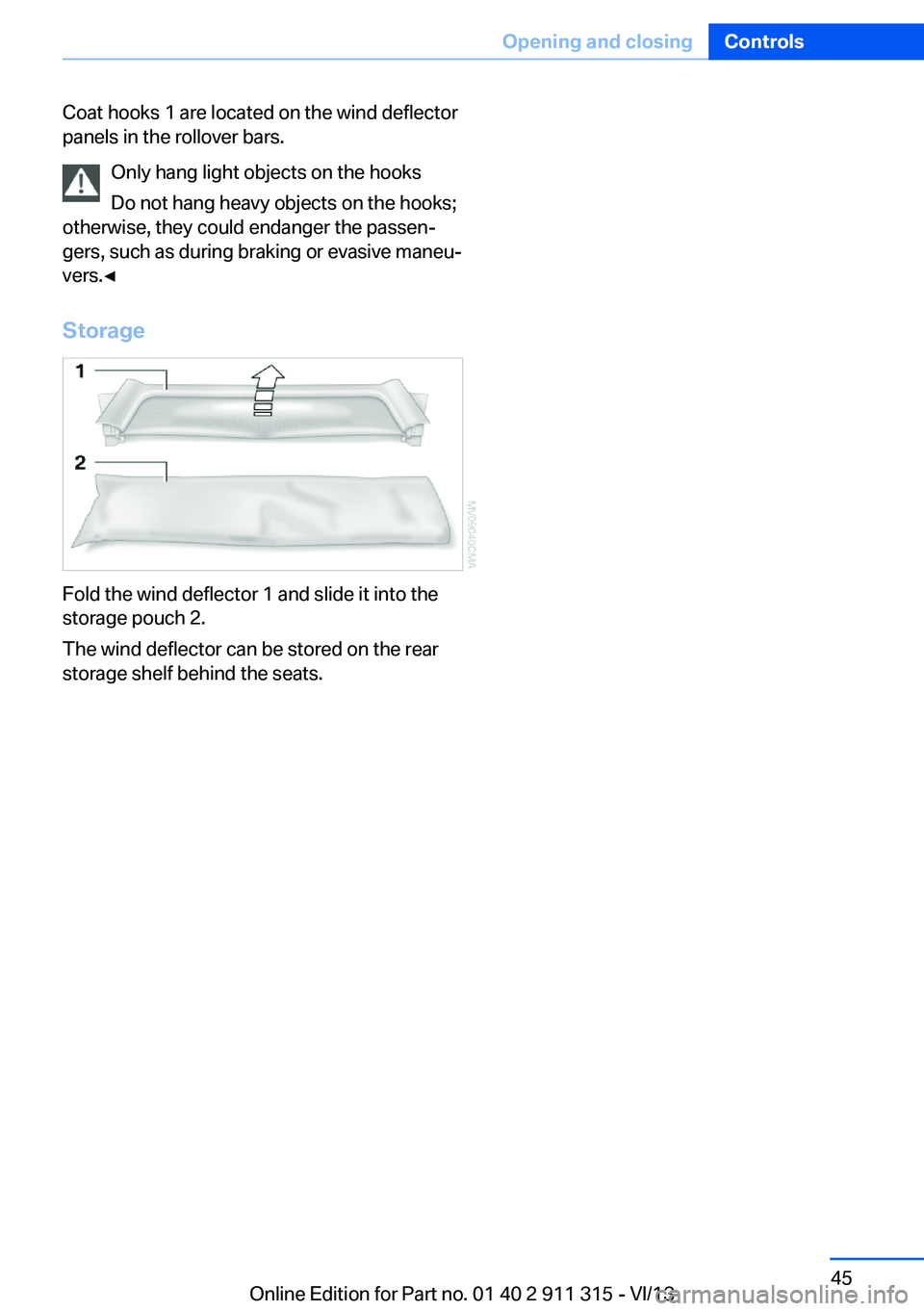 BMW Z4 SDRIVE35I 2014 Service Manual Coat hooks 1 are located on the wind deflector
panels in the rollover bars.
Only hang light objects on the hooks
Do not hang heavy objects on the hooks;
otherwise, they could endanger the passen‐
ge