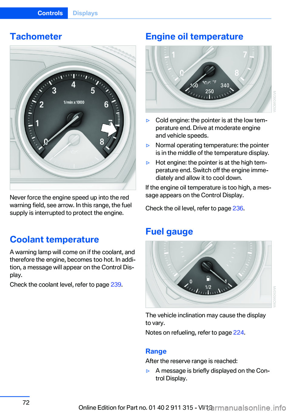 BMW Z4 SDRIVE35I 2014  Owners Manual Tachometer
Never force the engine speed up into the red
warning field, see arrow. In this range, the fuel
supply is interrupted to protect the engine.
Coolant temperature A warning lamp will come on i