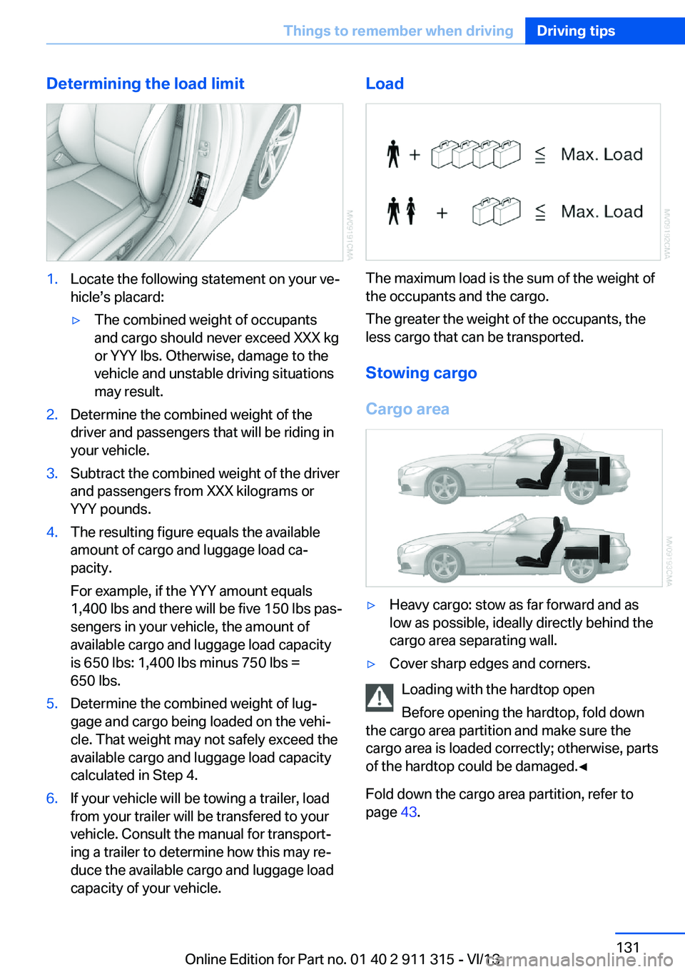 BMW Z4 SDRIVE35IS 2014 Owners Manual Determining the load limit1.Locate the following statement on your ve‐
hicle’s placard:▷The combined weight of occupants
and cargo should never exceed XXX kg
or YYY lbs. Otherwise, damage to the BMW Z4 SDRIVE35IS 2014 Owners Manual Determining the load limit1.Locate the following statement on your ve‐
hicle’s placard:▷The combined weight of occupants
and cargo should never exceed XXX kg
or YYY lbs. Otherwise, damage to the