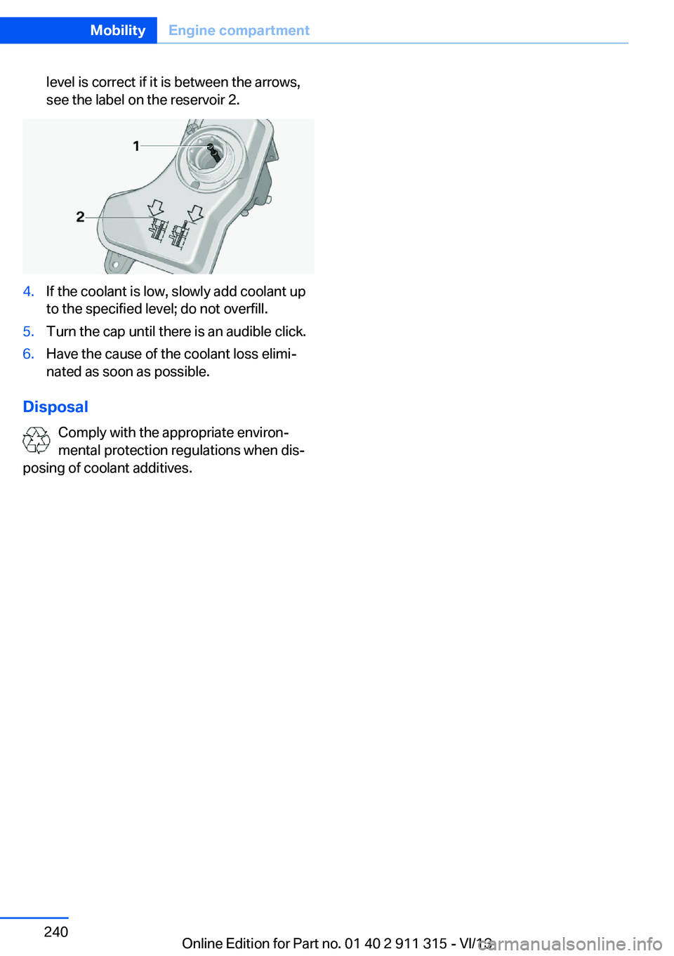 BMW Z4 SDRIVE35IS 2014 Owners Manual level is correct if it is between the arrows,
see the label on the reservoir 2.4.If the coolant is low, slowly add coolant up
to the specified level; do not overfill.5.Turn the cap until there is an a BMW Z4 SDRIVE35IS 2014 Owners Manual level is correct if it is between the arrows,
see the label on the reservoir 2.4.If the coolant is low, slowly add coolant up
to the specified level; do not overfill.5.Turn the cap until there is an a