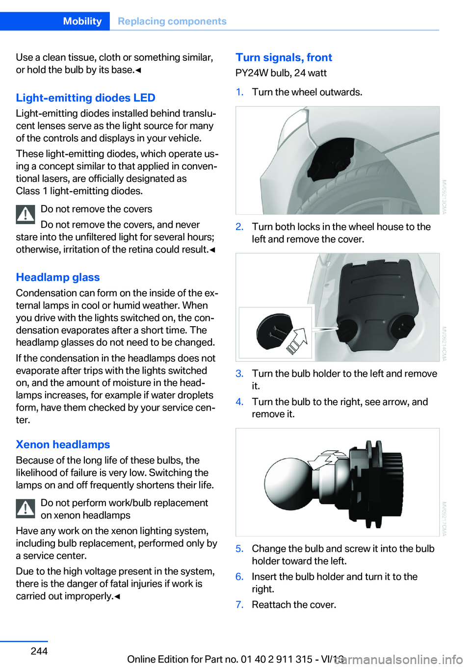 BMW Z4 SDRIVE35IS 2014 Owners Manual Use a clean tissue, cloth or something similar,
or hold the bulb by its base.◀
Light-emitting diodes LED
Light-emitting diodes installed behind translu‐
cent lenses serve as the light source for m BMW Z4 SDRIVE35IS 2014 Owners Manual Use a clean tissue, cloth or something similar,
or hold the bulb by its base.◀
Light-emitting diodes LED
Light-emitting diodes installed behind translu‐
cent lenses serve as the light source for m