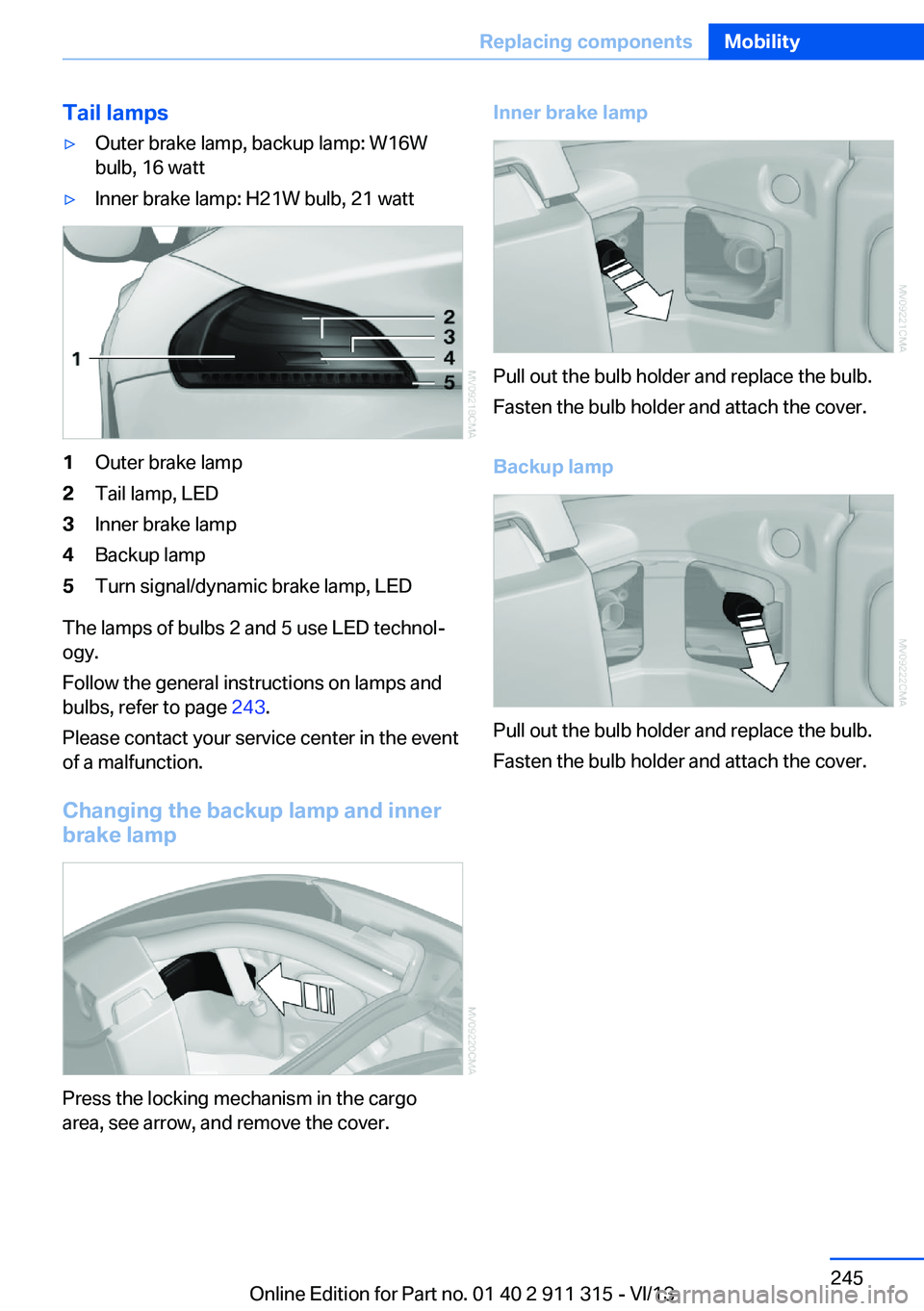 BMW Z4 SDRIVE35IS 2014 Owners Manual Tail lamps▷Outer brake lamp, backup lamp: W16W
bulb, 16 watt▷Inner brake lamp: H21W bulb, 21 watt1Outer brake lamp2Tail lamp, LED3Inner brake lamp4Backup lamp5Turn signal/dynamic brake lamp, LED
T BMW Z4 SDRIVE35IS 2014 Owners Manual Tail lamps▷Outer brake lamp, backup lamp: W16W
bulb, 16 watt▷Inner brake lamp: H21W bulb, 21 watt1Outer brake lamp2Tail lamp, LED3Inner brake lamp4Backup lamp5Turn signal/dynamic brake lamp, LED
T