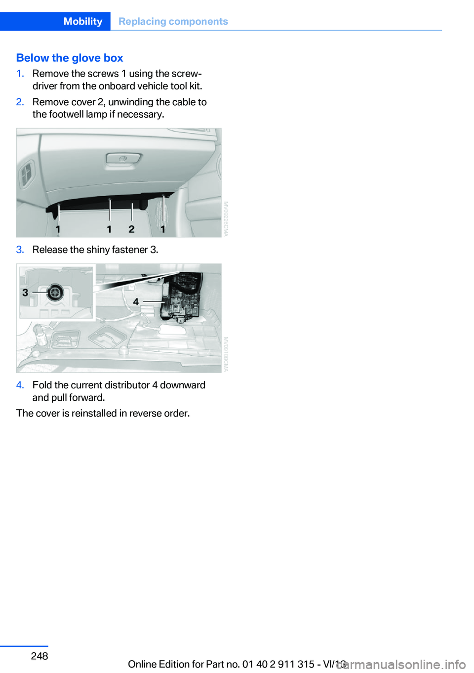 BMW Z4 SDRIVE35IS 2014 Owners Manual Below the glove box1.Remove the screws 1 using the screw‐
driver from the onboard vehicle tool kit.2.Remove cover 2, unwinding the cable to
the footwell lamp if necessary.3.Release the shiny fastene BMW Z4 SDRIVE35IS 2014 Owners Manual Below the glove box1.Remove the screws 1 using the screw‐
driver from the onboard vehicle tool kit.2.Remove cover 2, unwinding the cable to
the footwell lamp if necessary.3.Release the shiny fastene
