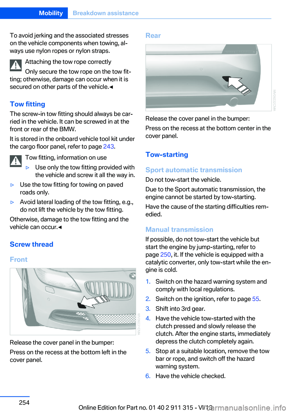 BMW Z4 SDRIVE35IS 2014 Owners Manual To avoid jerking and the associated stresses
on the vehicle components when towing, al‐
ways use nylon ropes or nylon straps.
Attaching the tow rope correctly
Only secure the tow rope on the tow fit BMW Z4 SDRIVE35IS 2014 Owners Manual To avoid jerking and the associated stresses
on the vehicle components when towing, al‐
ways use nylon ropes or nylon straps.
Attaching the tow rope correctly
Only secure the tow rope on the tow fit
