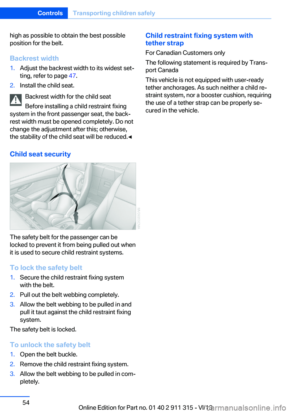 BMW Z4 SDRIVE35IS 2014 Workshop Manual high as possible to obtain the best possible
position for the belt.
Backrest width1.Adjust the backrest width to its widest set‐
ting, refer to page 47.2.Install the child seat.
Backrest width for BMW Z4 SDRIVE35IS 2014 Workshop Manual high as possible to obtain the best possible
position for the belt.
Backrest width1.Adjust the backrest width to its widest set‐
ting, refer to page 47.2.Install the child seat.
Backrest width for