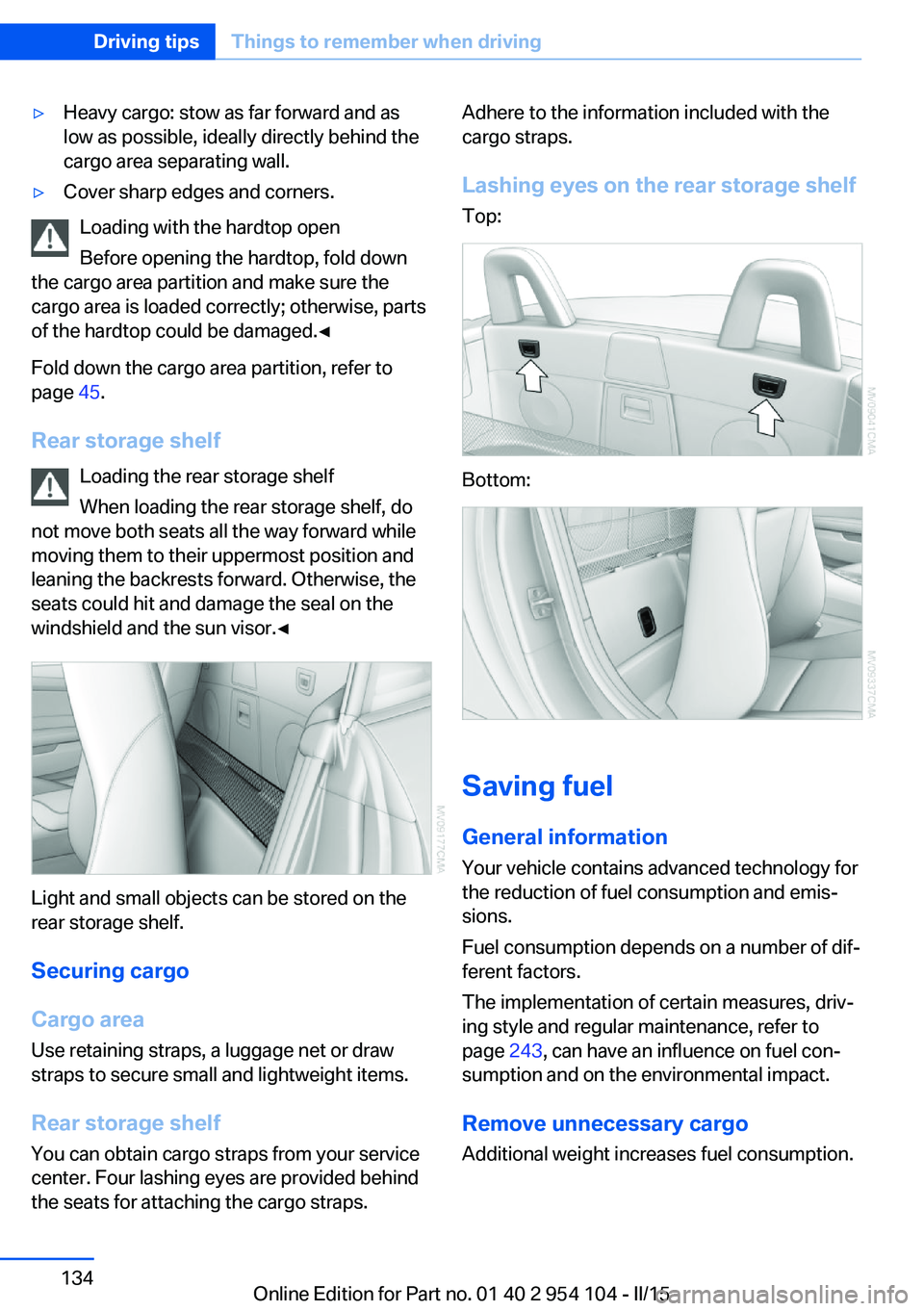 BMW Z4 SDRIVE28I 2015 Owners Manual ▷Heavy cargo: stow as far forward and as
low as possible, ideally directly behind the
cargo area separating wall.▷Cover sharp edges and corners.
Loading with the hardtop open
Before opening the ha BMW Z4 SDRIVE28I 2015 Owners Manual ▷Heavy cargo: stow as far forward and as
low as possible, ideally directly behind the
cargo area separating wall.▷Cover sharp edges and corners.
Loading with the hardtop open
Before opening the ha