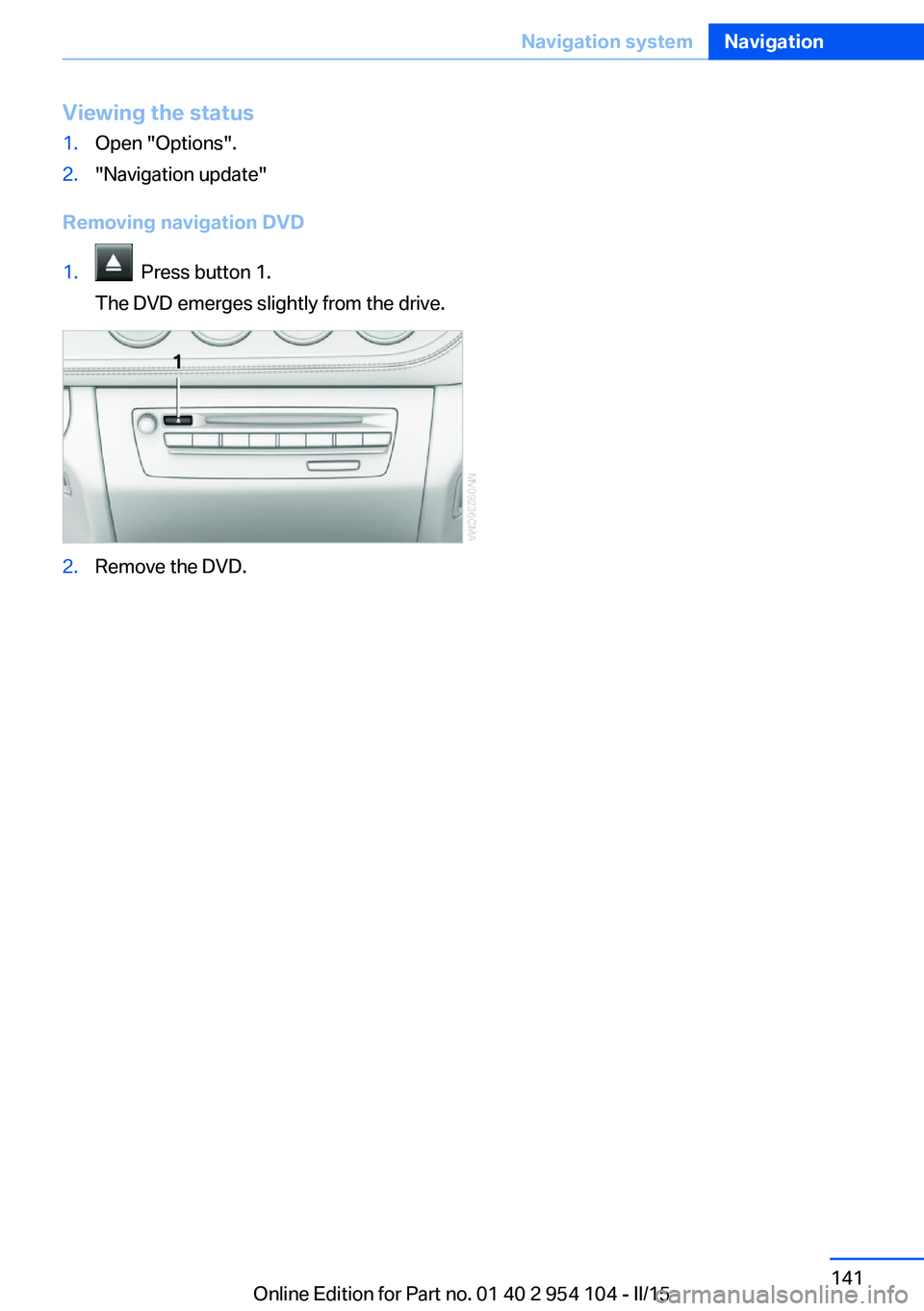 BMW Z4 SDRIVE28I 2015  Owners Manual Viewing the status1.Open "Options".2."Navigation update"
Removing navigation DVD
1.  Press button 1.
The DVD emerges slightly from the drive.2.Remove the DVD.Seite 141Navigation system