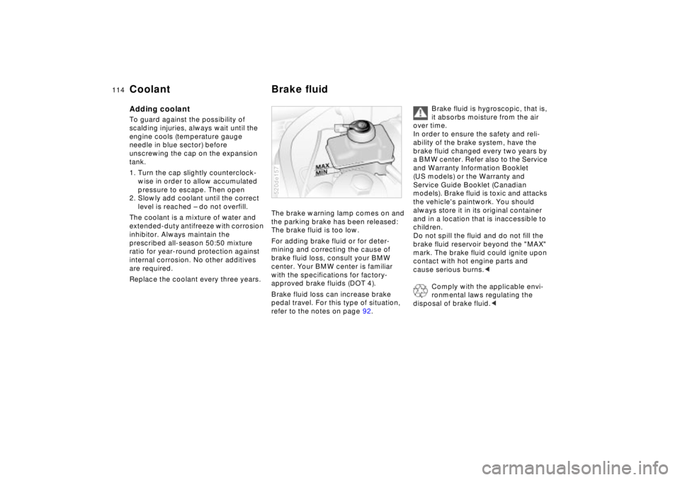 BMW Z8 2002 Owners Manual 114n
Coolant Brake fluidAdding coolant To guard against the possibility of
scalding injuries, always wait until the
engine cools (temperature gauge
needle in blue sector) before
unscrewing the cap BMW Z8 2002 Owners Manual 114n
Coolant Brake fluidAdding coolant To guard against the possibility of
scalding injuries, always wait until the
engine cools (temperature gauge
needle in blue sector) before
unscrewing the cap