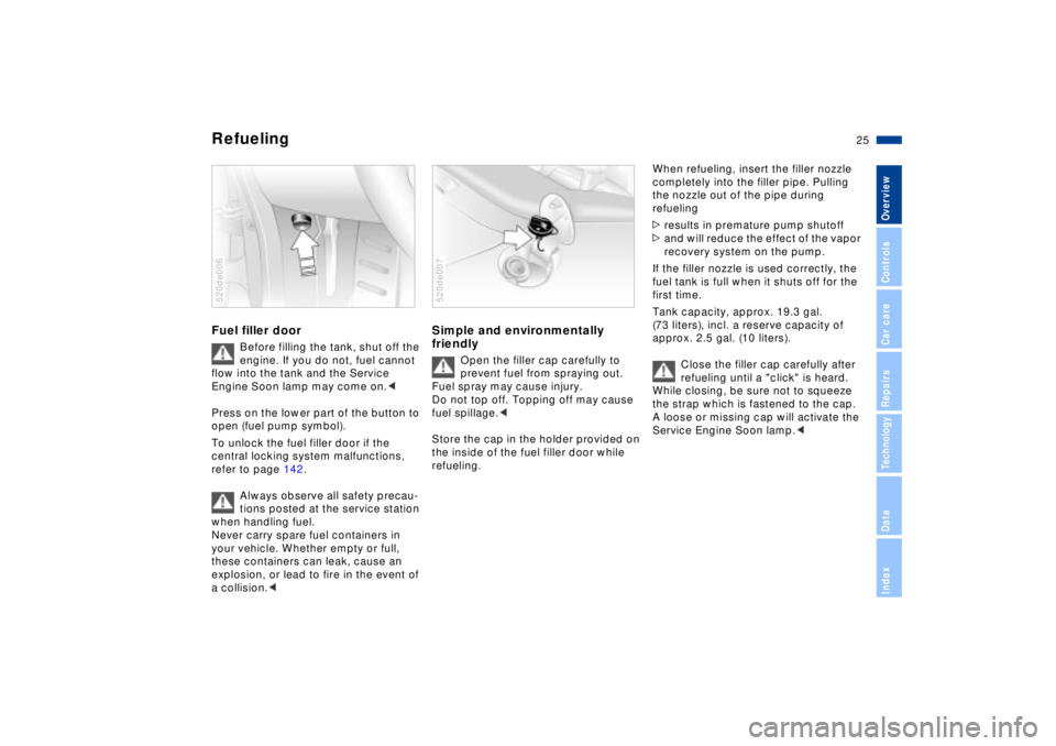 BMW Z8 2002 Owners Manual 25n
IndexDataTechnologyRepairsCar careControlsOverview
Refueling Fuel filler door
Before filling the tank, shut off the 
engine. If you do not, fuel cannot 
flow into the tank and the Service 
Engine 