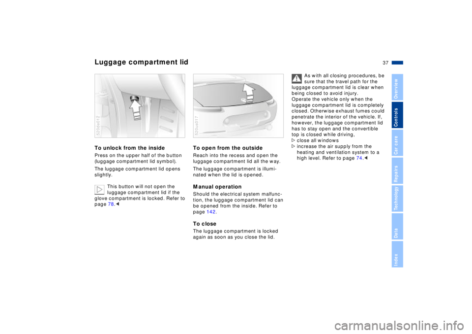 BMW Z8 2002 Owners Guide 37n
IndexDataTechnologyRepairsCar careControlsOverview
Luggage compartment lidTo unlock from the insidePress on the upper half of the button 
(luggage compartment lid symbol).
The luggage compartment 