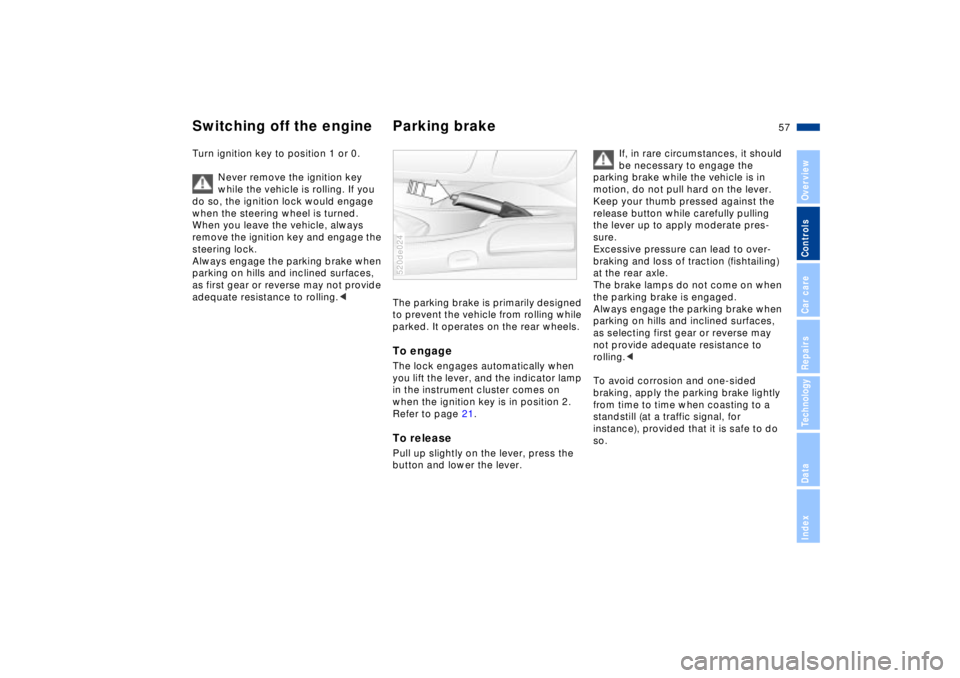 BMW Z8 2002 Workshop Manual 57n
IndexDataTechnologyRepairsCar careControlsOverview
Switching off the engine Parking brake Turn ignition key to position 1 or 0.
Never remove the ignition key
while the vehicle is rolling. If yo BMW Z8 2002 Workshop Manual 57n
IndexDataTechnologyRepairsCar careControlsOverview
Switching off the engine Parking brake Turn ignition key to position 1 or 0.
Never remove the ignition key
while the vehicle is rolling. If yo