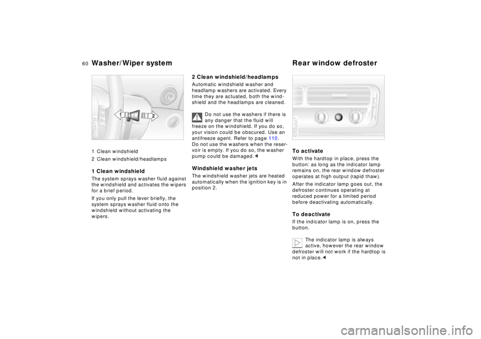 BMW Z8 2002  Owners Manual 60n
Washer/Wiper system Rear window defroster 1 Clean windshield 
2 Clean windshield/headlamps1 Clean windshield The system sprays washer fluid against 
the windshield and activates the wipers 
for a 