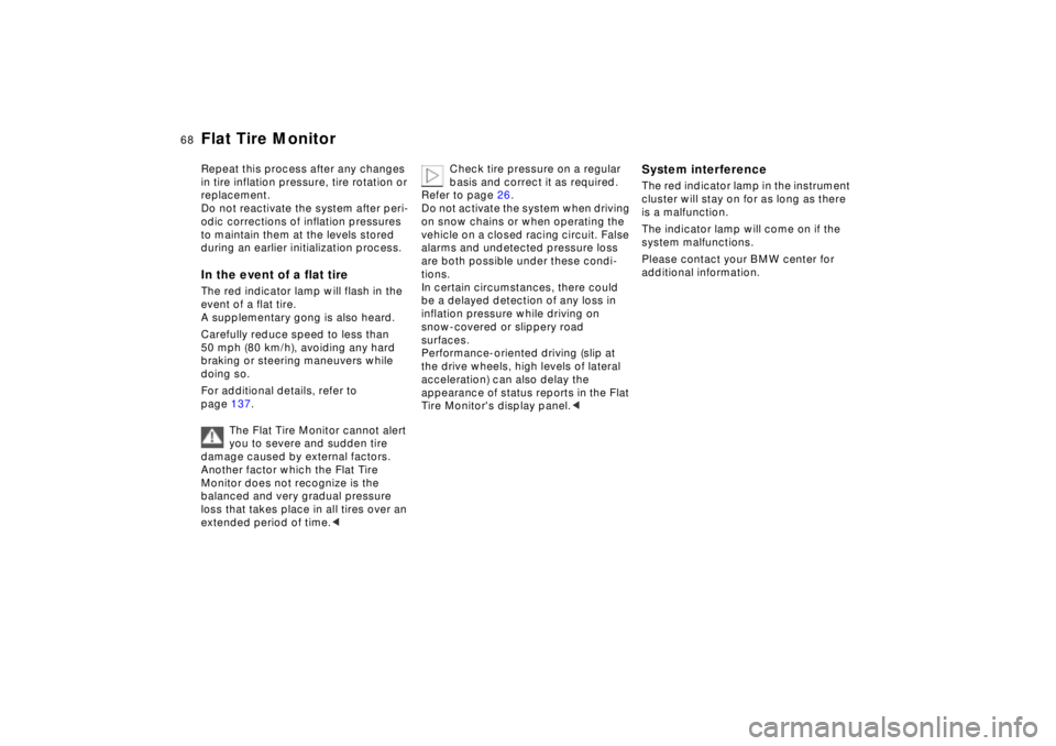 BMW Z8 2002  Owners Manual 68n
Flat Tire MonitorRepeat this process after any changes 
in tire inflation pressure, tire rotation or 
replacement. 
Do not reactivate the system after peri-
odic corrections of inflation pressures