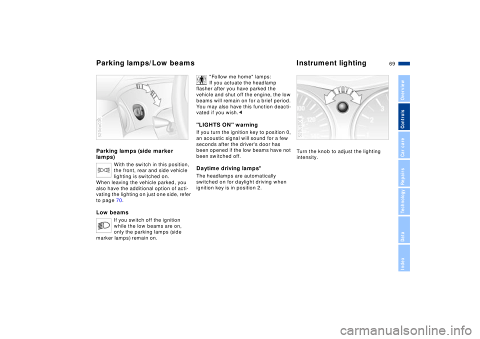 BMW Z8 2002 Owners Manual 69n
IndexDataTechnologyRepairsCar careControlsOverview
Parking lamps (side marker
lamps)
With the switch in this position,
the front, rear and side vehicle
lighting is switched on.
When leaving th BMW Z8 2002 Owners Manual 69n
IndexDataTechnologyRepairsCar careControlsOverview
Parking lamps (side marker
lamps)
With the switch in this position,
the front, rear and side vehicle
lighting is switched on.
When leaving th