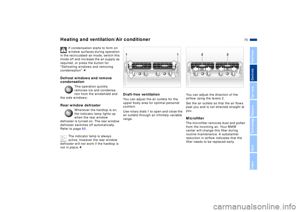BMW Z8 2002 Manual PDF 75n
IndexDataTechnologyRepairsCar careControlsOverview
Heating and ventilation/Air conditioner
If condensation starts to form on
window surfaces during operation
in the recirculated-air mode, switch BMW Z8 2002 Manual PDF 75n
IndexDataTechnologyRepairsCar careControlsOverview
Heating and ventilation/Air conditioner
If condensation starts to form on
window surfaces during operation
in the recirculated-air mode, switch