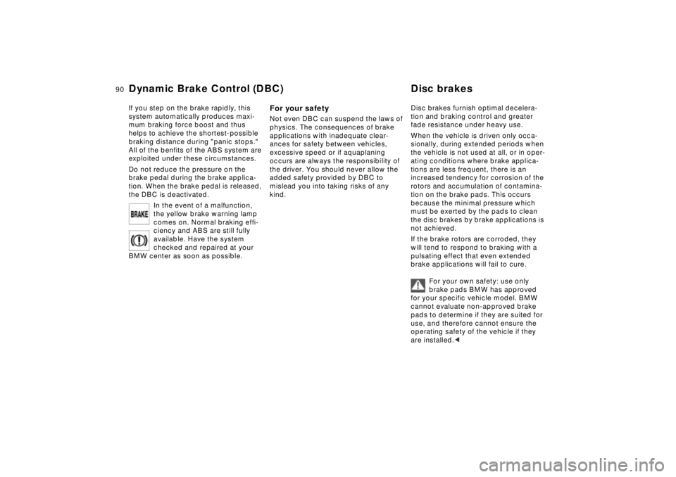 BMW Z8 2002  Owners Manual 90n
Dynamic Brake Control (DBC) Disc brakesIf you step on the brake rapidly, this 
system automatically produces maxi-
mum braking force boost and thus 
helps to achieve the shortest-possible 
braking