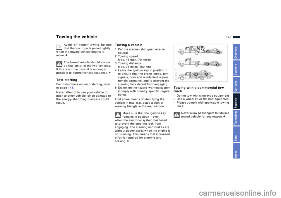 BMW Z8 2001 Owners Manual 145n
IndexDataTechnologyRepairsCar careControlsOverview
Towing the vehicle
Avoid "off-center" towing. Be sure
that the tow rope is pulled tightly
when the towing vehicle begins to
move.<
The towed BMW Z8 2001 Owners Manual 145n
IndexDataTechnologyRepairsCar careControlsOverview
Towing the vehicle
Avoid "off-center" towing. Be sure
that the tow rope is pulled tightly
when the towing vehicle begins to
move.<
The towed