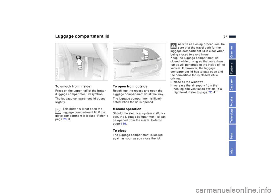 BMW Z8 2001 Owners Guide 37n
IndexDataTechnologyRepairsCar careControlsOverview
Luggage compartment lid To unlock from inside Press on the upper half of the button
(luggage compartment lid symbol).
The luggage compartment li BMW Z8 2001 Owners Guide 37n
IndexDataTechnologyRepairsCar careControlsOverview
Luggage compartment lid To unlock from inside Press on the upper half of the button
(luggage compartment lid symbol).
The luggage compartment li
