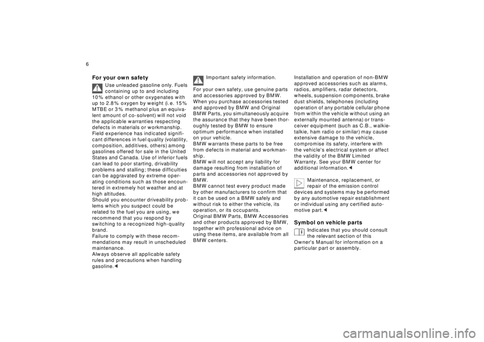 BMW Z8 2001  Owners Manual  
6n
 
For your own safety
 
Use unleaded gasoline only. Fuels 
containing up to and including 
10 % ethanol or other oxygenates with 
up to 2.8 % oxygen by weight (i. e. 15 % 
MTBE or 3 % methanol pl