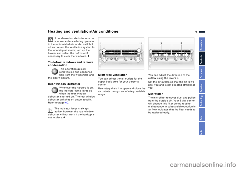 BMW Z8 2001 Manual PDF 75n
IndexDataTechnologyRepairsCar careControlsOverview
Heating and ventilation/Air conditioner
If condensation starts to form on
window surfaces during operation
in the recirculated-air mode, switch BMW Z8 2001 Manual PDF 75n
IndexDataTechnologyRepairsCar careControlsOverview
Heating and ventilation/Air conditioner
If condensation starts to form on
window surfaces during operation
in the recirculated-air mode, switch