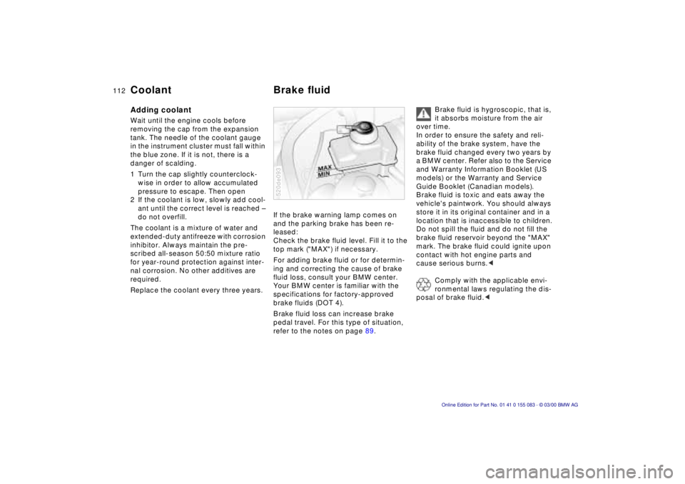 BMW Z8 2000  Owners Manual 112n
Coolant Brake fluidAdding coolant Wait until the engine cools before 
removing the cap from the expansion 
tank. The needle of the coolant gauge 
in the instrument cluster must fall within 
the b