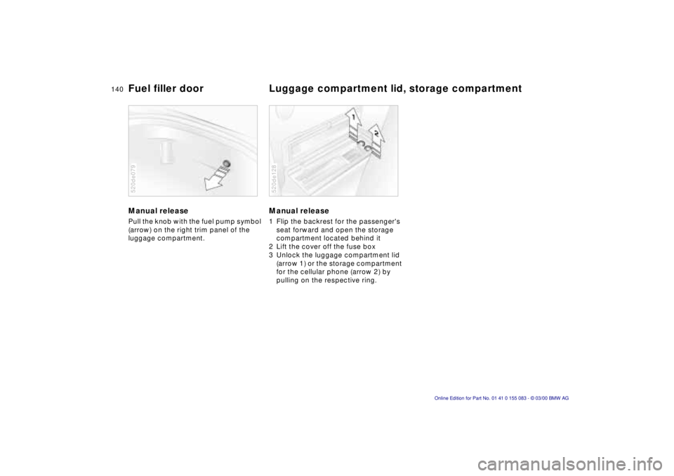 BMW Z8 2000  Owners Manual 140n
Manual release Pull the knob with the fuel pump symbol 
(arrow) on the right trim panel of the 
luggage compartment. 520de079
Manual release 1 Flip the backrest for the passengers 
seat forward 