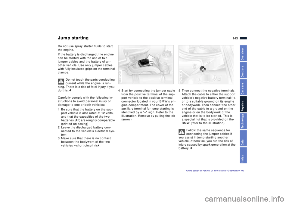 BMW Z8 2000  Owners Manual 143n
IndexDataTechnologyRepairsCar careControlsOverview
Do not use spray starter fluids to start 
the engine. 
If the battery is discharged, the engine 
can be started with the use of two 
jumper cabl
