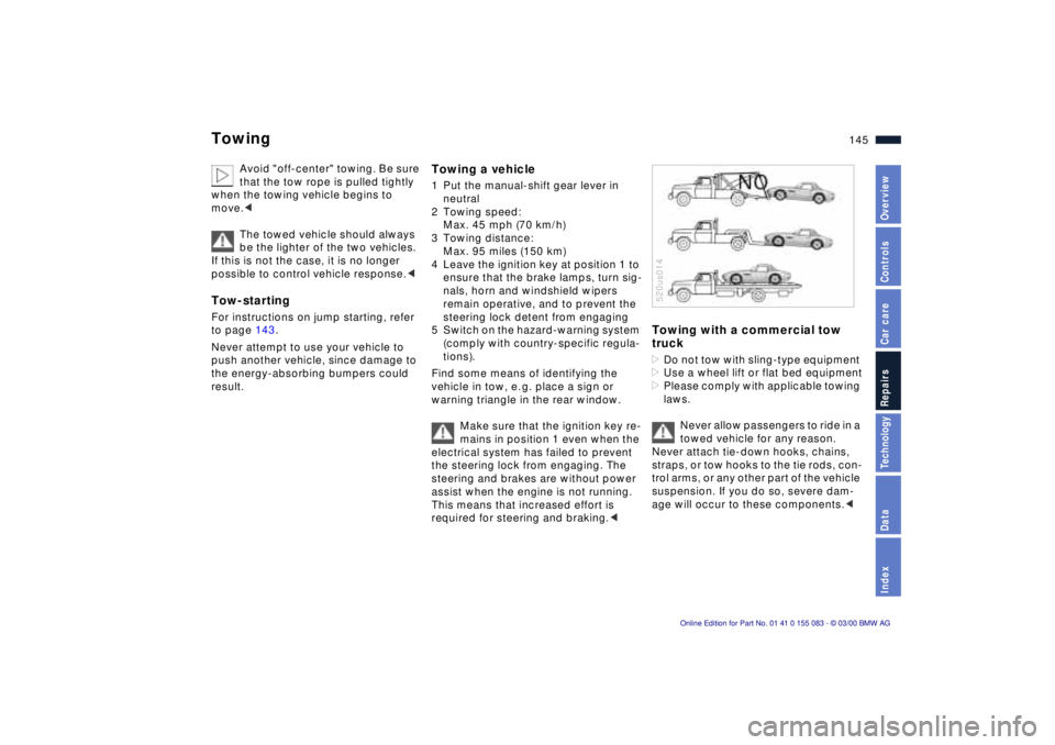 BMW Z8 2000  Owners Manual 145n
IndexDataTechnologyRepairsCar careControlsOverview
Towing
Avoid "off-center" towing. Be sure 
that the tow rope is pulled tightly 
when the towing vehicle begins to 
move.<
The towed vehicle shou